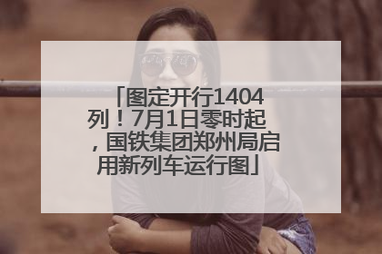 图定开行1404列！7月1日零时起，国铁集团郑州局启用新列车运行图