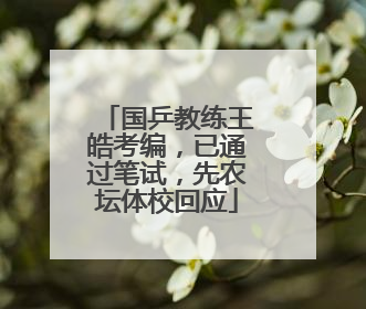 国乒教练王皓考编，已通过笔试，先农坛体校回应