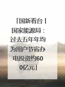 国新看台丨国家能源局：过去五年年均为用户节省办电投资约600亿元