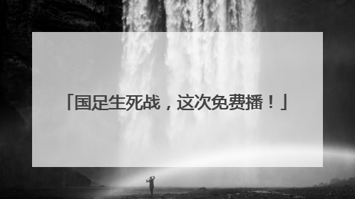 国足生死战，这次免费播！