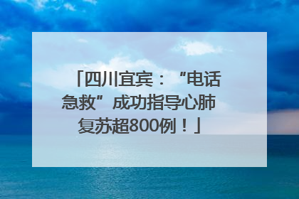 四川宜宾：“电话急救”成功指导心肺复苏超800例！