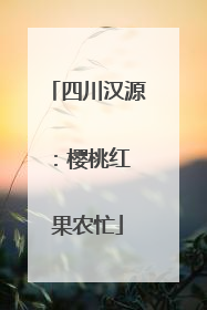 四川汉源：樱桃红 果农忙
