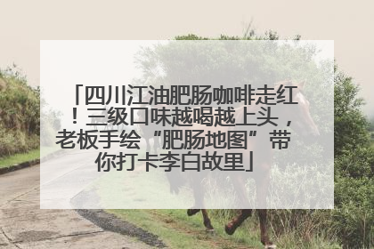 四川江油肥肠咖啡走红！三级口味越喝越上头，老板手绘“肥肠地图”带你打卡李白故里
