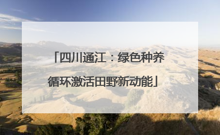 四川通江：绿色种养循环激活田野新动能