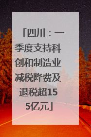四川：一季度支持科创和制造业减税降费及退税超155亿元