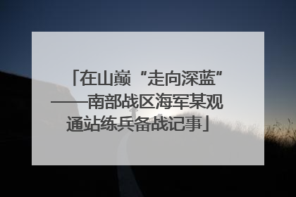 在山巅“走向深蓝”——南部战区海军某观通站练兵备战记事