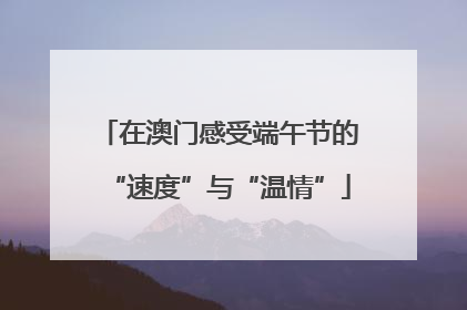 在澳门感受端午节的“速度”与“温情”