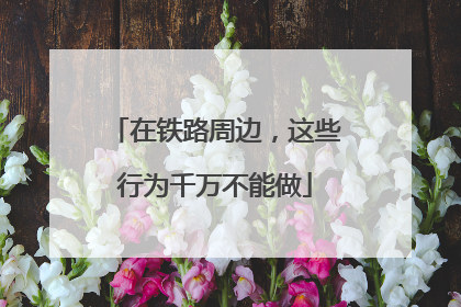 在铁路周边，这些行为千万不能做