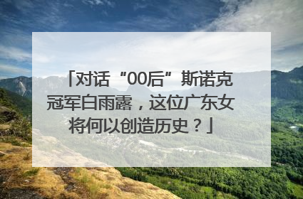 对话“00后”斯诺克冠军白雨露，这位广东女将何以创造历史？