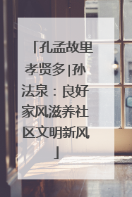 孔孟故里孝贤多∣孙法泉：良好家风滋养社区文明新风