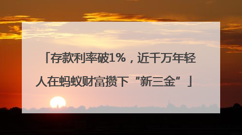 存款利率破1%，近千万年轻人在蚂蚁财富攒下“新三金”
