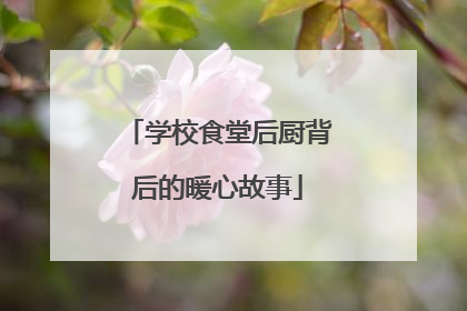 学校食堂后厨背后的暖心故事