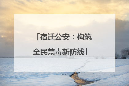 宿迁公安：构筑全民禁毒新防线