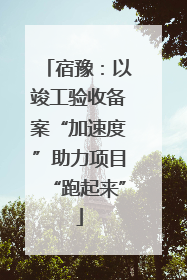 宿豫：以竣工验收备案“加速度”助力项目“跑起来”