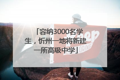 容纳3000名学生，忻州一地将新建一所高级中学