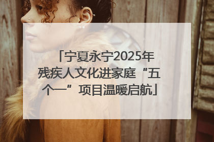 宁夏永宁2025年残疾人文化进家庭“五个一”项目温暖启航