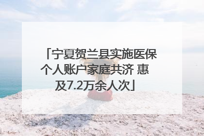 宁夏贺兰县实施医保个人账户家庭共济 惠及7.2万余人次