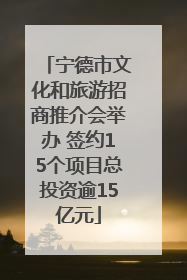宁德市文化和旅游招商推介会举办 签约15个项目总投资逾15亿元