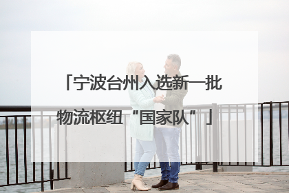 宁波台州入选新一批物流枢纽“国家队”