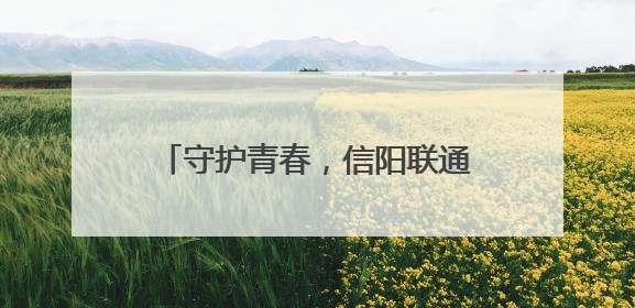 守护青春，信阳联通织密校园反诈防护网
