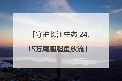 守护长江生态 24.15万尾胭脂鱼放流