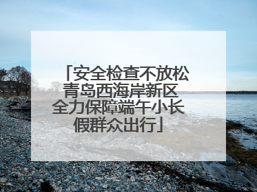 安全检查不放松 青岛西海岸新区全力保障端午小长假群众出行