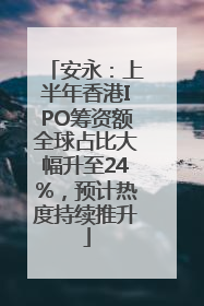 安永：上半年香港IPO筹资额全球占比大幅升至24%，预计热度持续推升