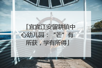 宜宾江安留耕镇中心幼儿园：“芒”有所获，学有所得