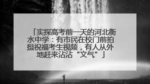 实探高考前一天的河北衡水中学：有市民在校门前拍摄祝福考生视频，有人从外地赶来沾沾“文气”