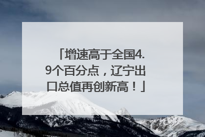 增速高于全国4.9个百分点，辽宁出口总值再创新高！