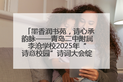 墨香润书苑，诗心承韵脉——青岛二中附属李沧学校2025年“诗意校园”诗词大会绽放文化华章