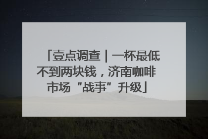 壹点调查｜一杯最低不到两块钱，济南咖啡市场“战事”升级