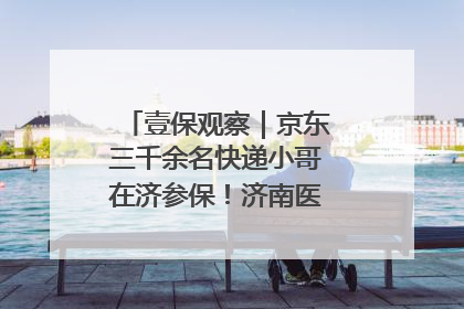 壹保观察｜京东三千余名快递小哥在济参保！济南医保局喊你来参保