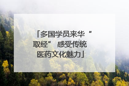 多国学员来华“取经” 感受传统医药文化魅力