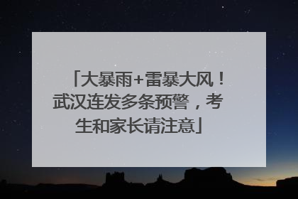 大暴雨+雷暴大风！武汉连发多条预警，考生和家长请注意