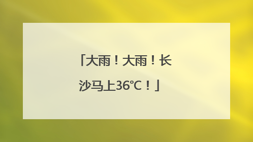 大雨！大雨！长沙马上36℃！