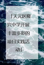 天元区隆兴中学开展丰富多彩的项目实践活动