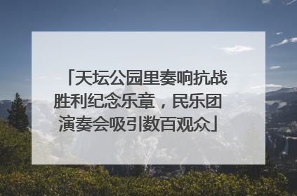天坛公园里奏响抗战胜利纪念乐章，民乐团演奏会吸引数百观众
