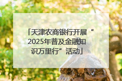 天津农商银行开展“2025年普及金融知识万里行”活动
