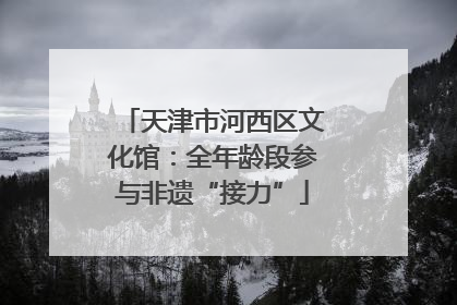 天津市河西区文化馆：全年龄段参与非遗“接力”
