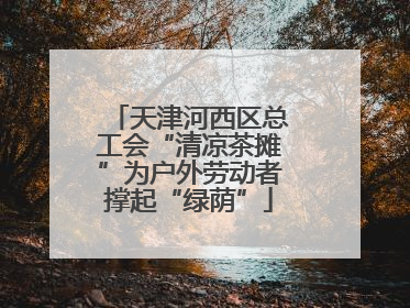 天津河西区总工会“清凉茶摊”为户外劳动者撑起“绿荫”