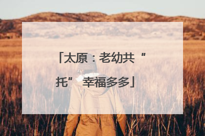 太原：老幼共“托” 幸福多多