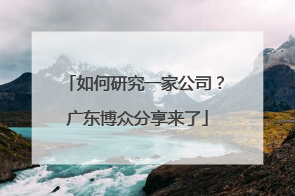 如何研究一家公司？广东博众分享来了