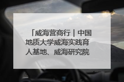 威海营商行｜中国地质大学威海实践育人基地、威海研究院在经开区揭牌