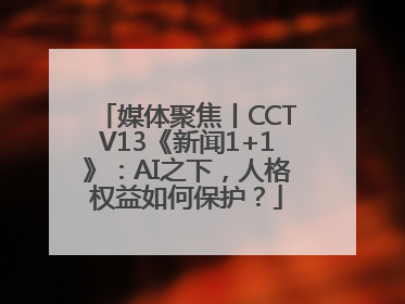 媒体聚焦丨CCTV13《新闻1+1》：AI之下，人格权益如何保护？