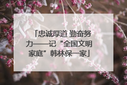 忠诚厚道 勤奋努力——记“全国文明家庭”韩林保一家
