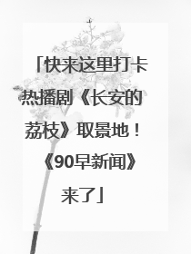 快来这里打卡热播剧《长安的荔枝》取景地！《90早新闻》来了