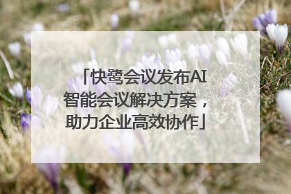 快鹭会议发布AI智能会议解决方案，助力企业高效协作