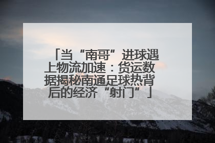 当“南哥”进球遇上物流加速：货运数据揭秘南通足球热背后的经济“射门”