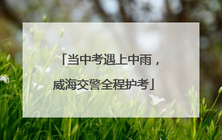 当中考遇上中雨，威海交警全程护考